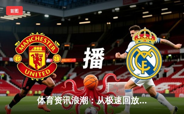 体育资讯浪潮：从极速回放到深度解析，现代球迷的内容消费革命