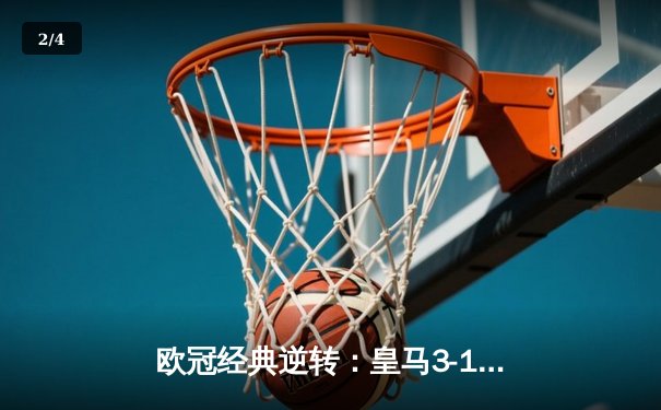欧冠经典逆转：皇马3-1力克拜仁，维尼修斯双响闪耀伯纳乌 - 2