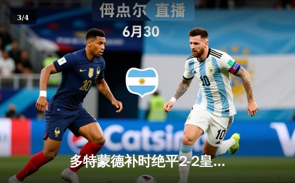 多特蒙德补时绝平2-2皇马，贝林厄姆弑旧主菲尔克鲁格救主 - 3