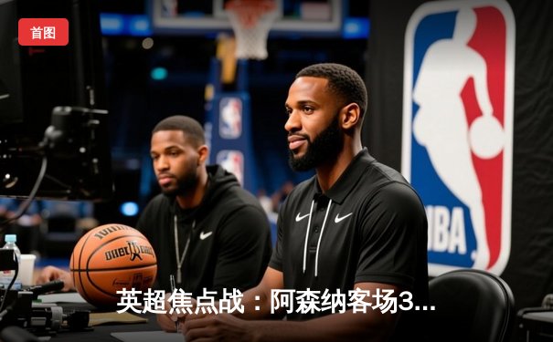 英超焦点战：阿森纳客场3-2逆转热刺，萨卡传射建功