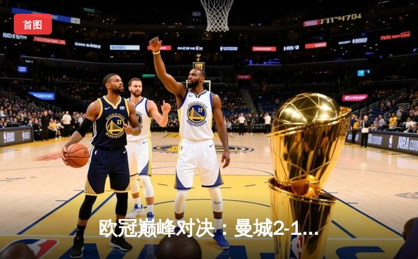 欧冠巅峰对决：曼城2-1逆转拜仁，哈兰德双响定乾坤