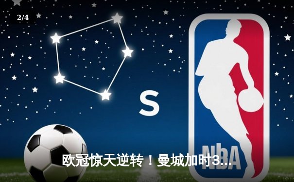 欧冠惊天逆转！曼城加时3-2险胜皇马，哈兰德双响定乾坤 - 2