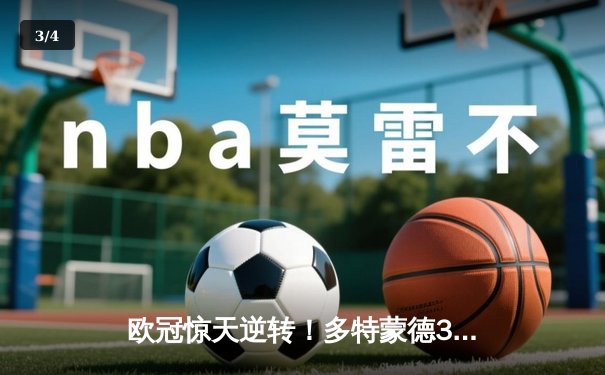 欧冠惊天逆转！多特蒙德3-2绝杀巴黎，哈兰德双响炮锁定小组头名 - 3